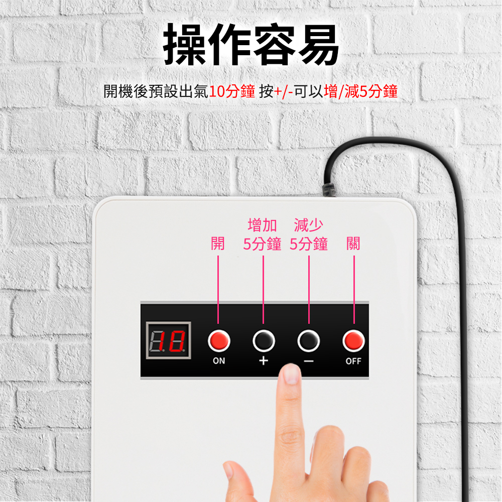 操作容易開機後預設出氣10分鐘 按/可以增/減5分鐘增加減少開 5分鐘 5分鐘 關ON+-OFF
