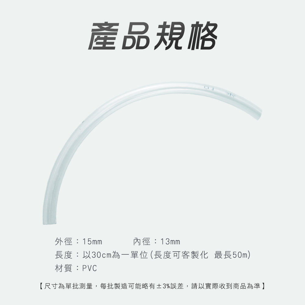 產品規格外徑:15mm內徑:13mm長度:以30cm為一單位(長度可客製化 最長50m)材質:PVC【尺寸為單批測量,每批製造可能略有±3%誤差,請以實際收到商品為準】