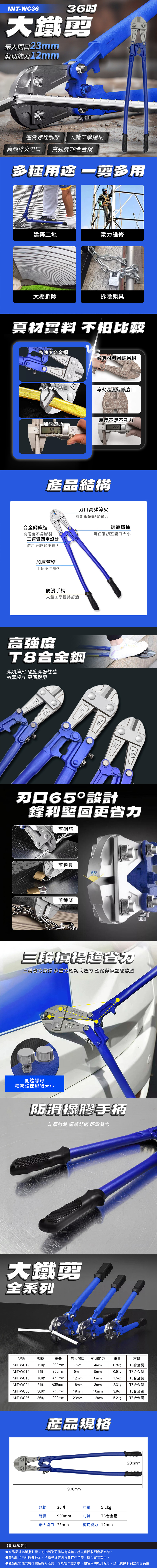 MIT-WC36大鐵最大開口23mm剪切能力12mm360連螺栓調節 人體工學握柄高頻 高強度合金鋼多種 剪多用建築工地電力維修大棚拆除拆除鎖具真材 不怕比較高強度合金鋼劣質材料易鏽易損高頻淬火刃口淬火溫度錯誤崩口加厚刀頭 90厚度不足不夠力產品結構合金鋼鍛造高硬度不易斷裂連臂固定設計使用更輕鬆不費力刃口高頻淬火剪斷鋼筋輕鬆省力調節螺栓可任意調整開口大小加厚管壁手柄不易彎折防滑手柄人體工學握持舒適高強度T8合金鋼高頻淬火 硬度高韌性佳加厚設計 耐用4503075024600刃口65設計鋒利堅固更省力剪鋼筋剪鎖具65°剪鍊條三三段省力槓桿 多重加大扭力 輕鬆剪斷堅硬物體側邊螺母精密調節縫隙大小防滑橡膠手柄加厚材質 握感舒適 輕鬆發力大鐵剪全系列型號規格總長最大開口剪切能力重量材質MIT-WC12 12MIT-WC14 14 350mmMIT-WC18 18吋MIT-WC24 24吋MIT-WC30MIT-WC3630吋 750mm300mm7mm4mm0.8kgT8合金鋼9mm5mm0.9kgT8合金鋼450mm12mm6mm1.5kgT8合金鋼630mm16mm8mm2.3kgT8合金鋼19mm10mm3.9kgT8合金鋼36吋 900mm23mm12mm5.2kgT8合金鋼900產品規格900mm200mm規格36吋總長900mm重量 5.2kg材質T8合金鋼最大開口 23mm剪切能力 12mm【訂購須知】產品尺寸為單批測量,每批製造可能略有誤差,請以實際收到商品為準。▶產品圖片由於設備顯示、拍攝光線等因素會存在色差,請以實物為主。●產品細節樣式每批製造略有差異,可能會改變外觀、顏色或功能升級等,請以實際收到之商品為主。