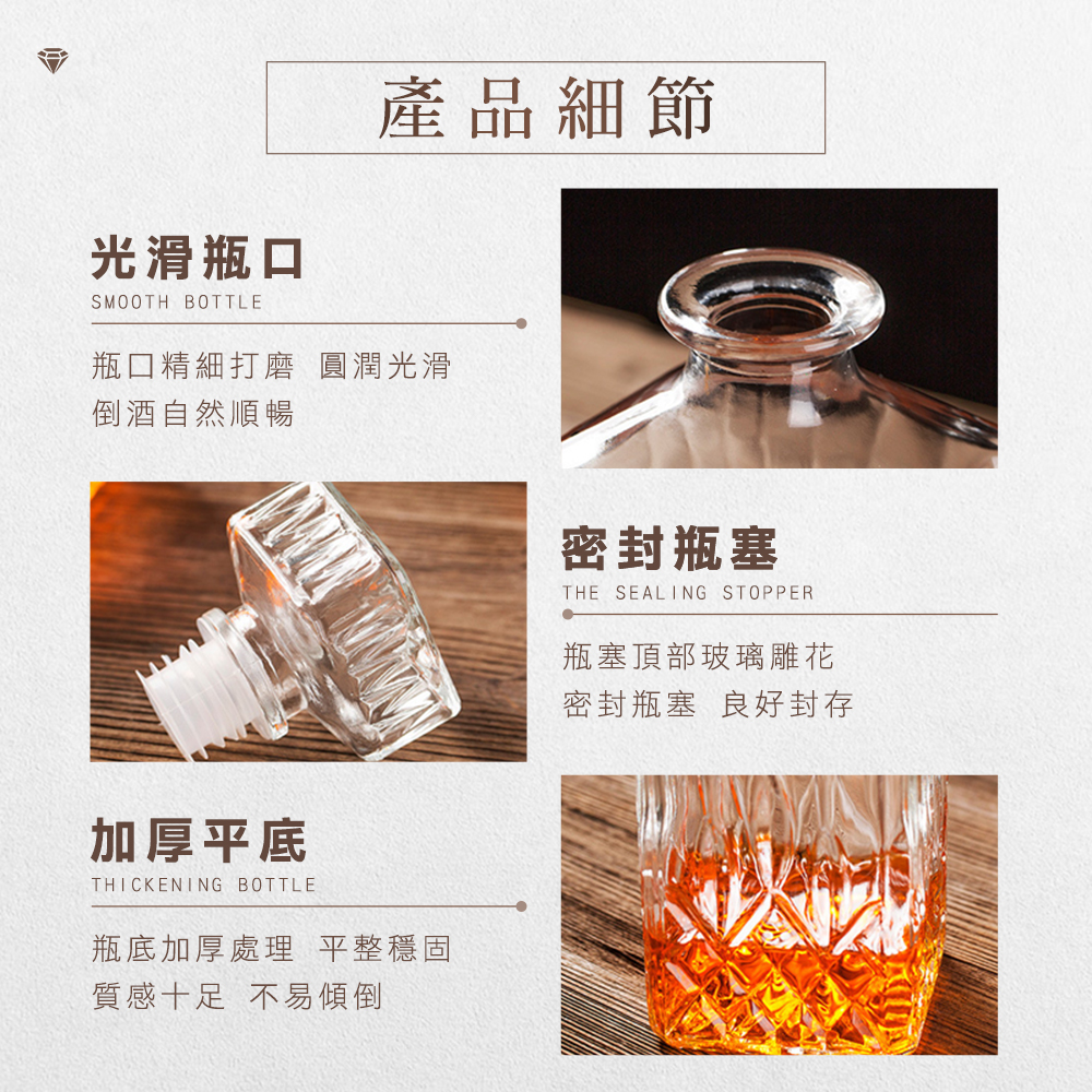 光滑瓶口SMOOTH BOTTLE產品細節瓶口精細打磨 圓潤光滑倒酒自然順暢加厚平底THICKENING BOTTLE瓶底加厚處理 平整穩固質感十足 不易傾倒密封瓶塞THE SEALING STOPPER瓶塞頂部玻璃雕花密封瓶塞 良好封存