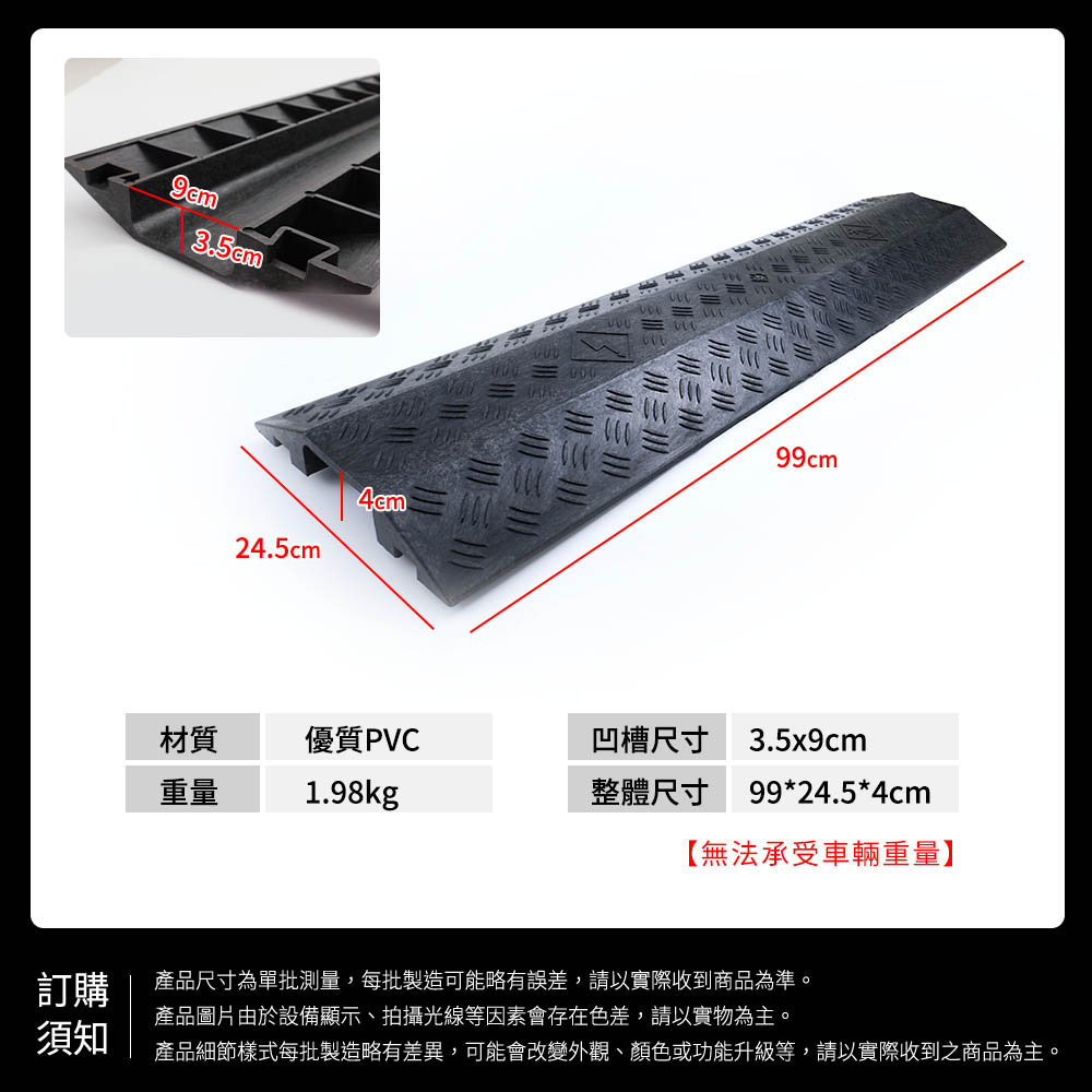 24.5cm99cm材質優質PVC重量1.98kg凹槽尺寸 3.5x9cm整體尺寸99*24.5*4cm【無法承受車輛重量】訂購產品尺寸為單批測量,每批製造可能略有誤差,請以實際收到商品為準。產品圖片由於設備顯示、拍攝光線等因素會存在色差,請以實物為主。須知產品細節樣式每批製造略有差異,可能會改變外觀、顏色或功能升級等,請以實際收到之商品為主。