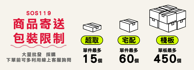 SOS119商品寄送包裝限制超取宅配棧板單件最多單件最多單板最多大量批發 採購下單前可多利用線上客服詢問15450