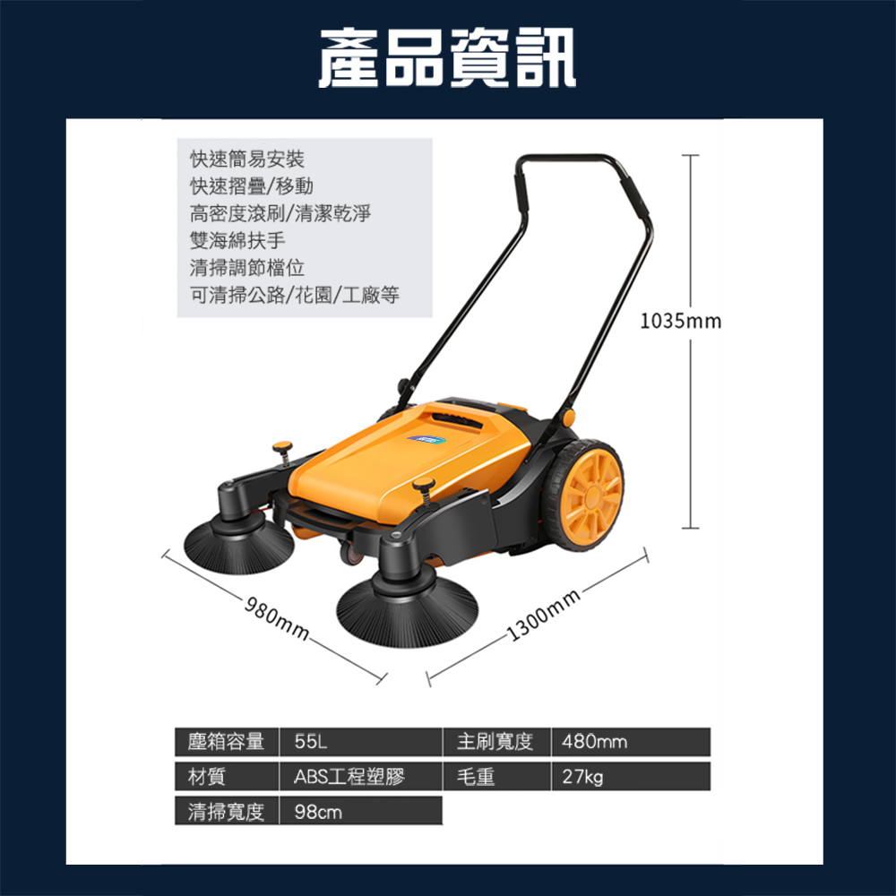 快速簡易安裝快速/移動產品資訊高密度滾刷/清潔乾淨雙海綿扶手清掃調節檔位可清掃公路/花園/工廠等1035mm980mm--1300mm塵箱容量55L主刷寬度480mm材質ABS工程塑膠毛重27kg清掃寬度 98cm