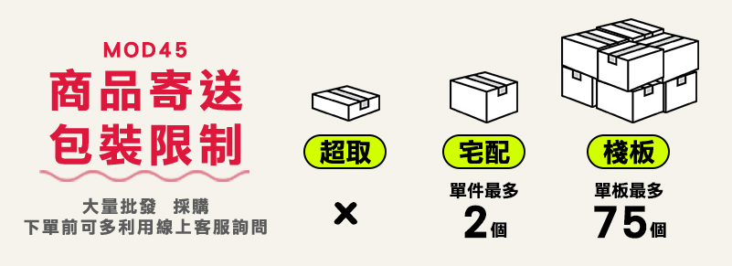 MOD45商品寄送包裝限制超取宅配棧板單件最多單板最多大量批發 採購x下單前可多利用線上客服詢問2 75個